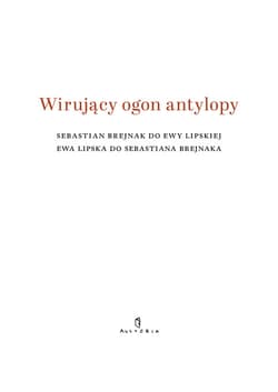 Wirujący ogon antylopy Sebastian Brejnak do Ewy Lipskiej Ewa Lipska do Sebastiana Brejnaka - Ewa Lipska, Sebastian Brejnak