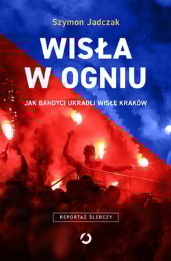 Wisła w ogniu. Jak bandyci ukradli Wisłę Kraków (wyd. 2, 2025) - Szymon Jadczak