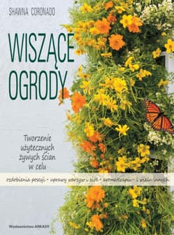 Wiszące ogrody Tworzenie użytecznych żywych ścian w celu ozdobienia posesji, uprawy warzyw i ziół,  aromaterapii  i - Shawna Coronado