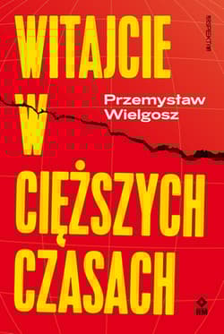 Witajcie w cięższych czasach Polski kapitalizm, globalny kryzys i wizje lepszego świata - Przemysław Wielgosz