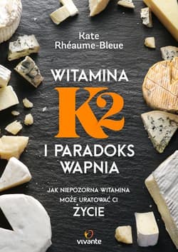 Witamina K2 i paradoks wapnia Jak niepozorna witamina może uratować ci życie - Kate Rhéaume-Bleue