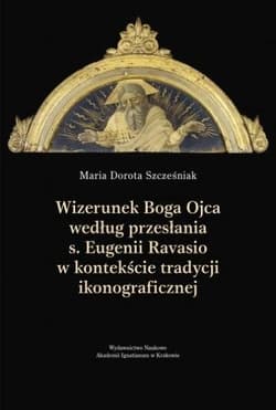 Wizerunek Boga Ojca według przesłania s. Eugenii Ravasio w kontekście tradycji ikonograficznej Studium kulturoznawcze - Szcześniak Maria Dorota