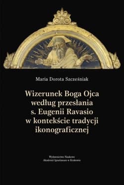 Wizerunek Boga Ojca według przesłania s. Eugenii Ravasio w kontekście tradycji ikonograficznej Studium kulturoznawcze - Szcześniak Maria Dorota