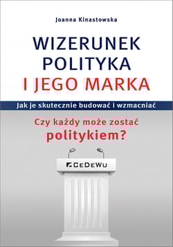 Wizerunek Polityka i jego marka Jak je skutecznie budować i wzmacniać. Czy każdy może zostać politykiem? - Joanna Kinastowska