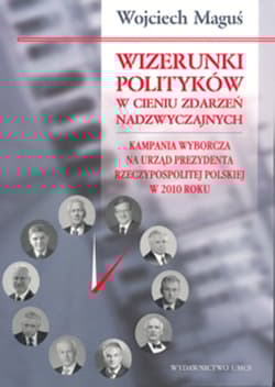Wizerunki polityków w cieniu zdarzeń nadzwyczajnych Kampania wyborcza na urząd Prezydenta Rzeczypospolitej Polskiej w 2010 roku - Wojciech Maguś