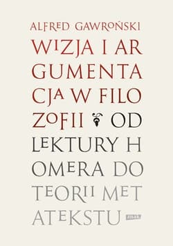 Wizja i argumentacja w filozofii. Od lektury Homera do teorii metatekstu - Alfred Gawroński