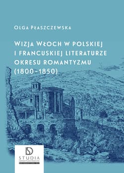 Wizja Włoch w polskiej i francuskiej literaturze okresu romantyzmu (1800-1850) wyd. 2 - Olga Płaszczewska