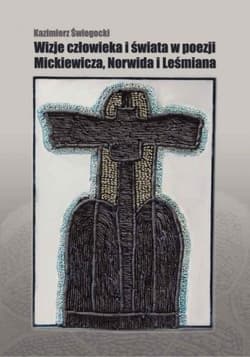 Wizje człowieka i świata w poezji Mickiewicza, Norwida i Leśmiana - Kazimierz Świegocki