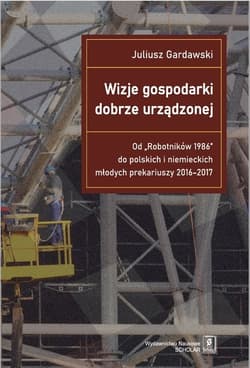 Wizje gospodarki dobrze urządzonej Od "Robotników 1986" do polskich i niemieckich młodych prekariuszy 2016-2017 - Gardawski Juliusz