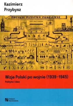Wizje Polski po wojnie (1939-1945). Polityka i idee - Kazimierz Przybysz