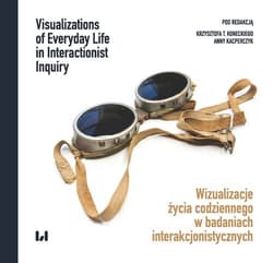 Wizualizacje życia codziennego w badaniach interakcjonistycznych Visualizations of Everyday Life in Interactionist Inquiry - Konecki Krzysztof T., Anna Kacperczyk