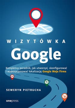 Wizytówka Google Kompletny poradnik jak utworzyć, skonfigurować i wypozycjonować lokalizację Google