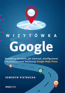 Wizytówka Google Kompletny poradnik jak utworzyć, skonfigurować i wypozycjonować lokalizację Google - Seweryn Pietrucha