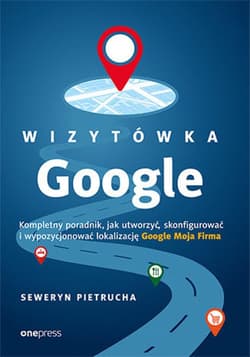 Wizytówka Google. Kompletny poradnik, jak utworzyć, skonfigurować i wypozycjonować lokalizację Google Moja Firma - ebook - Seweryn Pietrucha