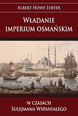 Władanie imperium osmańskim w czasach Sulejmana Wspaniałego - Albert Howe Lybyer