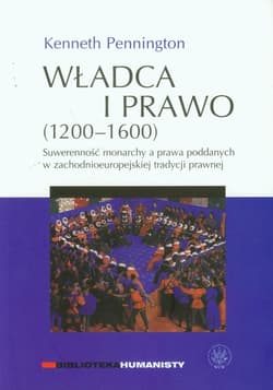 Władca i prawo 1200-1600 Suwerenność monarchy a prawa poddanych w zachodnioeuropejskiej tradycji prawnej - Kenneth Pennington