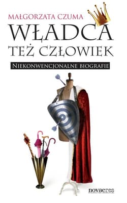 Władca też człowiek Niekonwencjonalne biografie - Małgorzata Czuma