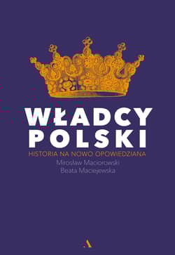 Władcy Polski Historia na nowo opowiedziana - Beata Maciejewska, Mirosław Maciorowski