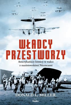Władcy przestworzy Amerykańscy lotnicy w walce z nazistowskimi Niemcami - Donald Miller