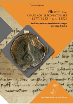 Władysław książę kozielsko-bytomski (1277/1283 - ok. 1352) Ambitny władca średniowiecznego Górnego Śląska