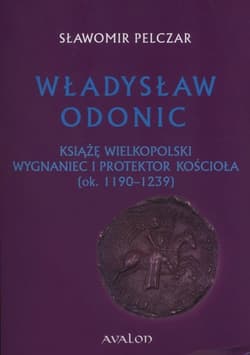 Władysław Odonic Książę Wielkopolski, wygnaniec i protektor Kościoła (ok. 1193-1239)