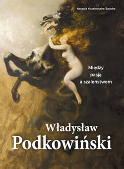 Władysław Podkowiński. Między pasją a szaleństwem - Kozakowska-Zaucha Urszula