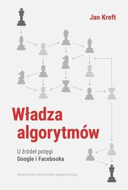 Władza algorytmów  U źródeł potęgi Google i Facebook - Jan Kreft
