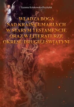 Władza Boga nad Krainą Umarłych w Starym Testamencie oraz w literaturze okresu drugiej wojny światowej - Zuzanna Kołakowska-Przybyłek