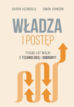 Władza i postęp. Tysiąc lat walki o technologię i dobrobyt - Acemoglu Daron, Simon Johnson