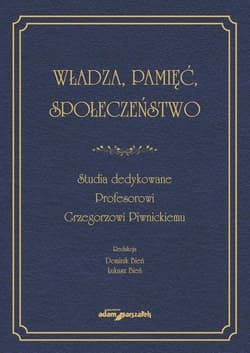 Władza, pamięć, społeczeństwo. Studia dedykowane Profesorowi Grzegorzowi Piwnickiemu - (red.)Dominik Bień,  Bień Łukasz