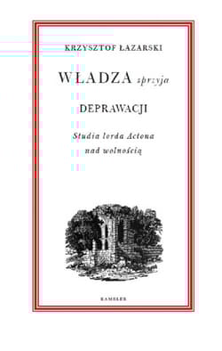 Władza sprzyja deprawacji Studia lorda Actona nad wolnością