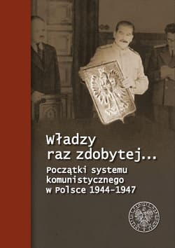 Władzy raz zdobytej… Początki systemu komunistycznego w Polsce 1944-1947 - Fornal Paweł