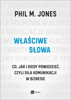 Właściwe słowa Co, jak i kiedy powiedzieć, czyli siła komunikacji w biznesie - Jones Phil M.