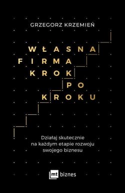 Własna firma krok po kroku Działaj skutecznie na każdym etapie rozwoju swojego biznesu
