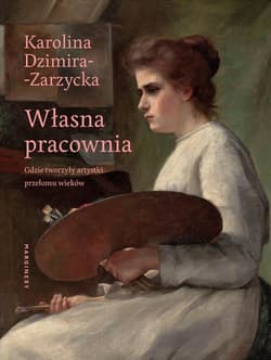Własna pracownia Gdzie tworzyły artystki przełomu wieków - Karolina Dzimira-Zarzycka