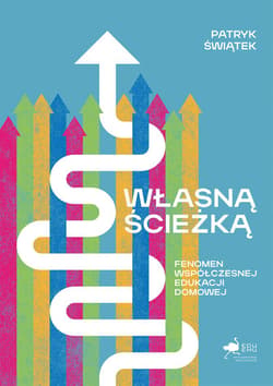 Własną ścieżką. Fenomen współczesnej edukacji domowej - Patryk Świątek