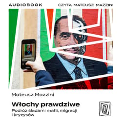 Włochy prawdziwe. Podróż śladami mafii, migracji i kryzysów - audiobook - Mateusz Mazzini