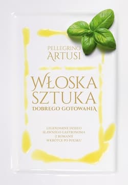 Włoska sztuka dobrego gotowania Legendarne dzieło sławnego gastronoma z Romanii - Pellegrino Artusi