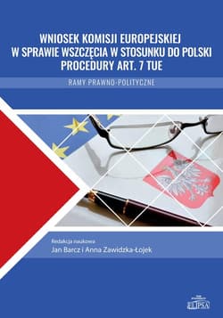 Wniosek Komisji Europejskiej w sprawie wszczęcia w stosunku do Polski procedury art. 7 TUE Ramy prawno-polityczne - Marta Balcerek-Kosiarz