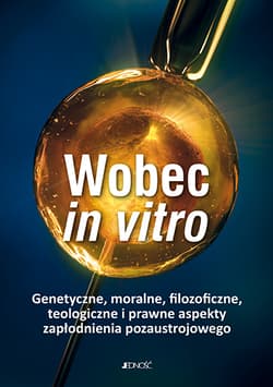 Wobec in vitro Genetyczne, moralne, filozoficzne, teologiczne i prawne aspekty zapłodnienia