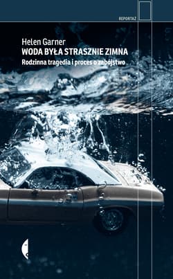 Woda była strasznie zimna. Rodzinna tragedia i proces o zabójstwo - Helen Garner