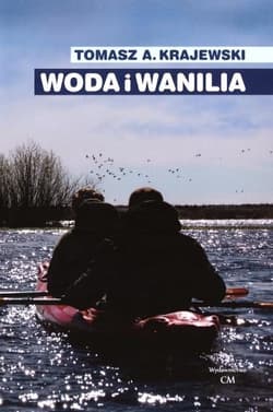 Woda i wanilia. Opowieść o Sekcji Turystyki Wodnej PTK/PTTK we Włocławku i Włocławskim Klubie Wodnia - Krajewski Tomasz A.