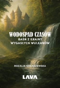 Wodospad czasów. Baśń z Krainy Wygasłych Wulkanów - Rozalia Gołaszewska