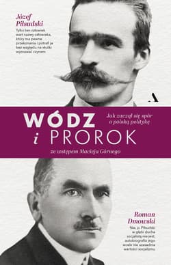 Wódz i prorok. Jak zaczął się spór o polską politykę - Roman Dmowski, Józef Piłsudski, Maciej  Górny
