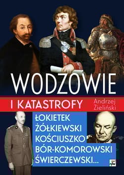 Wodzowie i katastrofy Łokietek Żółkiewski Kościuszko, Bór-Komorowski, Świerczewski... - Andrzej Zieliński