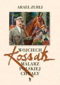 Wojciech Kossak. Malarz polskiej chwały - Arael Zurli