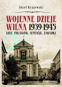 Wojenne dzieje Wilna 1939-1945 Losy Polaków, sensacje, zagadki - Józef Krajewski
