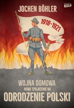 Wojna domowa. Nowe spojrzenie na odrodzenie Polski