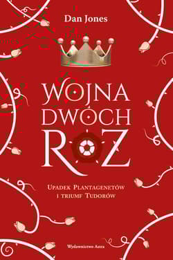 Wojna Dwóch Róż Upadek Plantagenetów i triumf Tudorów - Dan Jones