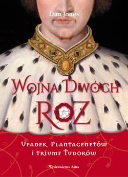 Wojna Dwóch Róż Upadek Plantagenetów i triumf Tudorów - Dan Jones